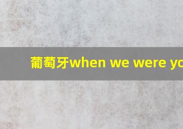 葡萄牙when we were young